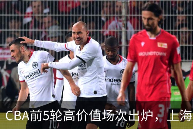 CBA前5轮高价值场次出炉，上海占3场，广东2场，辽宁山东无一入选