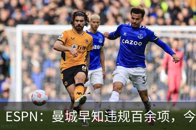 ESPN：曼城早知违规百余项，今年夏窗仍花4.5亿镑引7名新援