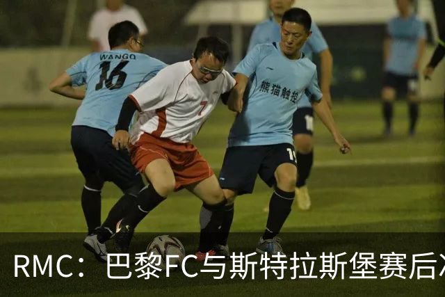 RMC：巴黎FC与斯特拉斯堡赛后冲突可能被审议
